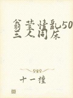 翁莹情乱50章三人同床