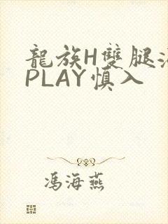 龙族H双腿涨灌PLAY慎入