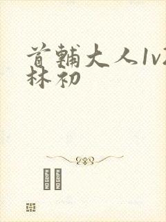 首辅大人1v2林初