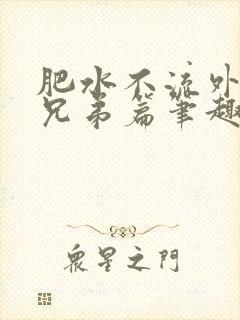 肥水不流外人田兄弟篇笔趣阁小说