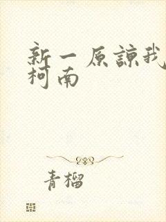 新一原谅我爱上柯南