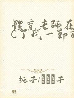 体育老师在单杠C了我一节课网