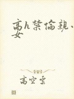 高h禁伦亲小幺女