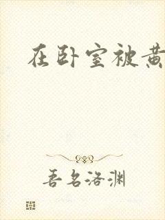 在卧室被黄总干