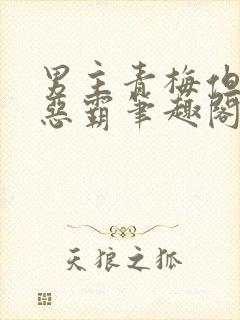 男主青梅但是个恶霸笔趣阁