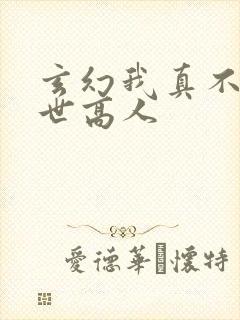 玄幻我真不是盖世高人