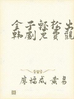 金子轻松出来吧韩剧免费观看全集