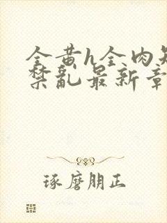 全黄h全肉短篇禁乱最新章节