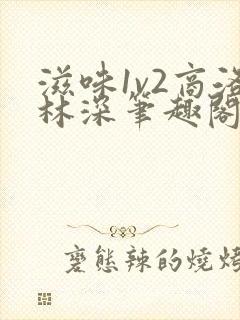 滋味1v2商洛林深笔趣阁