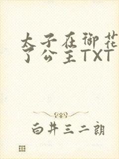太子在御花园要了公主TXT