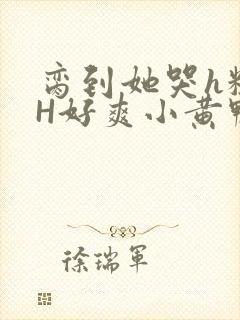 脔到她哭h粗话H好爽小黄鸭视频