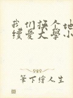 我们换个地方继续爱大学小说