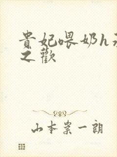 贵妃喂奶h承宠之欢