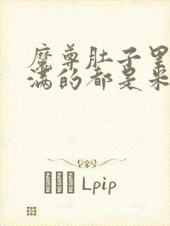 魔尊肚子里面满满的都是米青