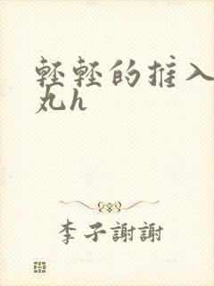 轻轻的推入合欢丸h