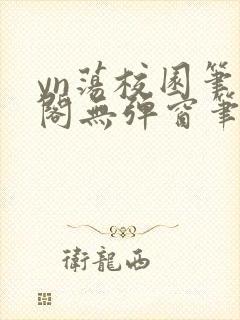 yn荡校园笔趣阁无弹窗笔趣阁