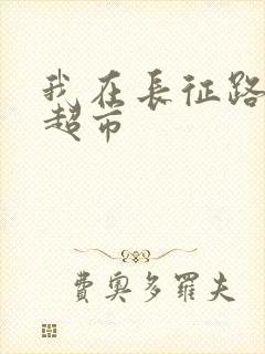 我在长征路上开超市