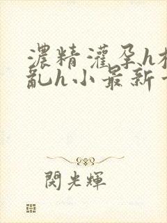 浓精灌孕h校园乱h小最新章节