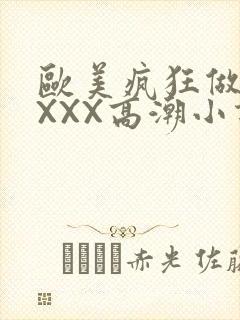 欧美疯狂做受XXXX高潮小说