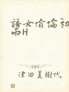 诱女偷伦初尝云雨H