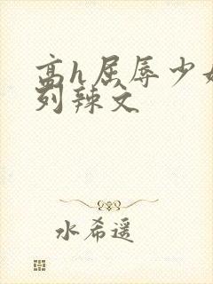 高h屈辱少妇系列辣文