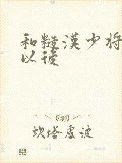 和糙汉少将闪婚以后