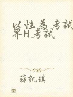 以性为考试的世界H考试