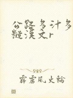 公路多汁多肉的糙汉文r