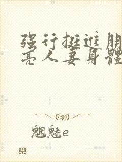 强行挺进朋友漂亮人妻身体