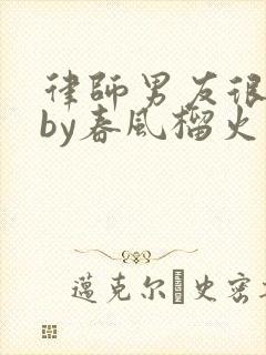 律师男友很难撩by春风榴火