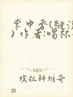 掌中香(糙汉 ) 作者:喝杯奶茶