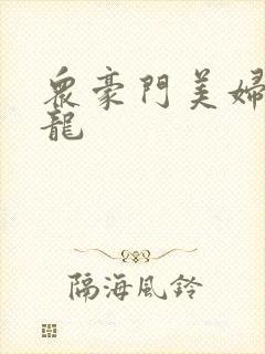 众豪门美妇吞巨龙