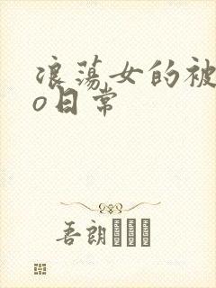 浪荡女的被cao日常