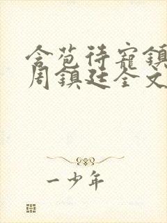 含苞待宠镇国公周镇廷全文阅读