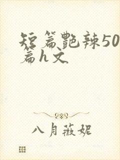 短篇艳辣500篇h文