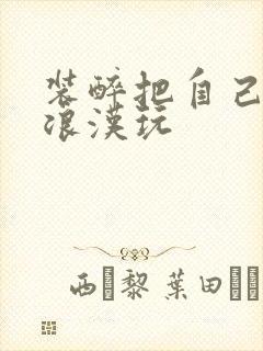 装醉把自己给流浪汉玩