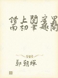 错上闺蜜男友沈南初笔趣阁