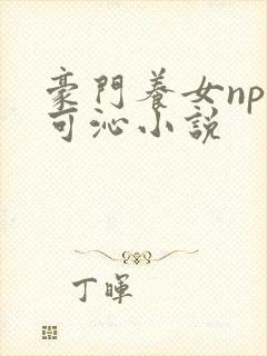 豪门养女npc可沁小说