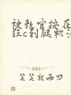 被教官按在寝室狂c到腿软漫画