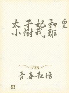 太子妃和皇上在小树我离