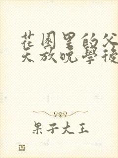 花园里的父爱有天放晚学后