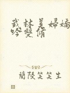 武林美妇娇呻浪吟双修