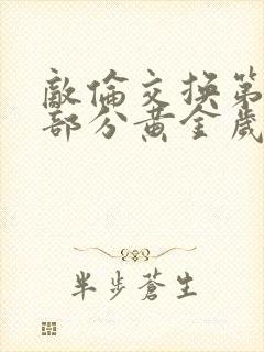 敌伦交换第11部分黄金岁月