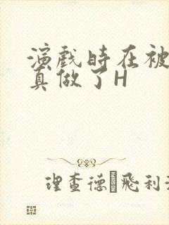 演戏时在被子里真做了H