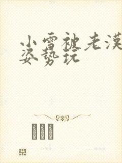 小雪被老汉各种姿势玩