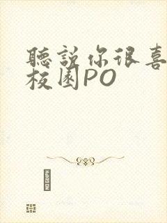 听说你很喜欢我校园PO