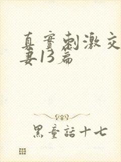 真实刺激交换娇妻13篇