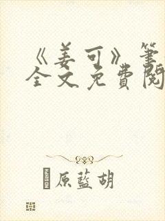 《姜可》笔趣阁全文免费阅读