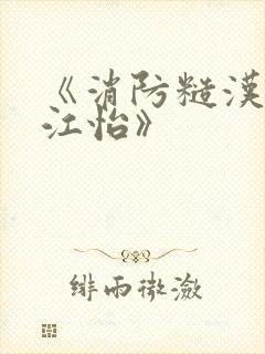 《消防糙汉vs江怡》