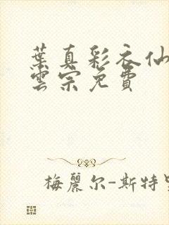 叶真彩衣仙子齐云宗免费